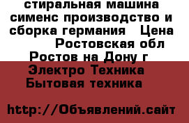 стиральная машина сименс производство и сборка германия › Цена ­ 3 500 - Ростовская обл., Ростов-на-Дону г. Электро-Техника » Бытовая техника   